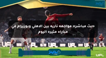 «بث مباشر» مواجهة نارية بين الأهلي وبوريرام في مباراة مثيرة اليوم